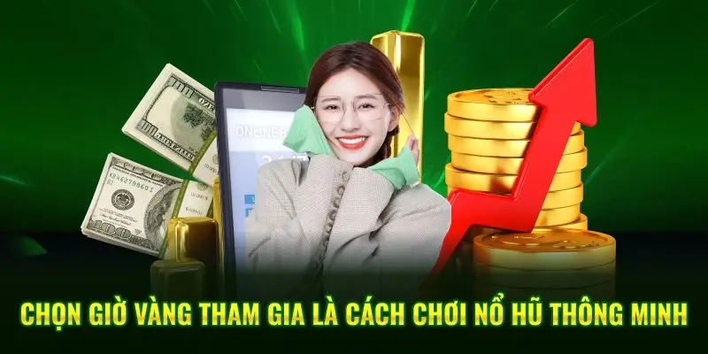 Chọn giờ vàng tham gia là cách chơi nổ hũ thông minh 