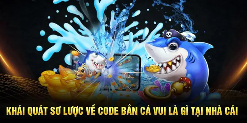 Khái quát sơ lược về code bắn cá vui là gì tại nhà cái