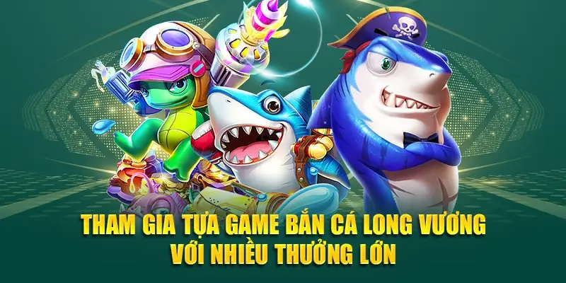 Tham gia tựa game bắn cá long vương với nhiều thưởng lớn