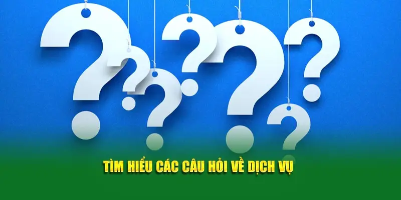 Tìm hiểu các câu hỏi về dịch vụ