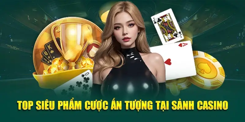 Top siêu phẩm cược ấn tượng tại sảnh casino