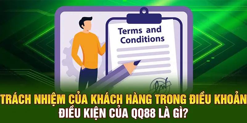 Trách nhiệm của khách hàng trong Điều Khoản Điều Kiện của QQ88 là gì?