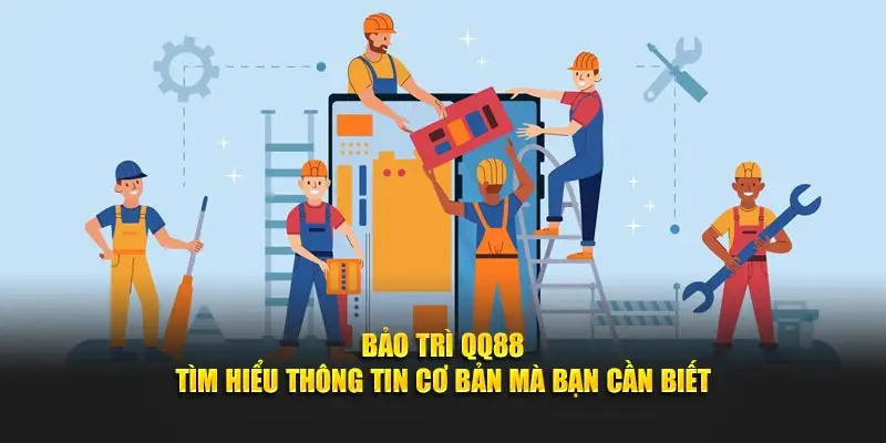 Bảo trì QQ88 - Tìm Hiểu Thông Tin Cơ Bản Mà Bạn Cần Biết