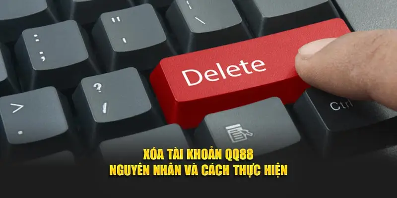 Xóa Tài Khoản QQ88 - Nguyên Nhân Và Cách Thực Hiện